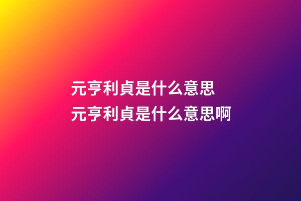 元亨利貞是什么意思 元亨利貞是什么意思啊-第1張-觀點-玄機派
